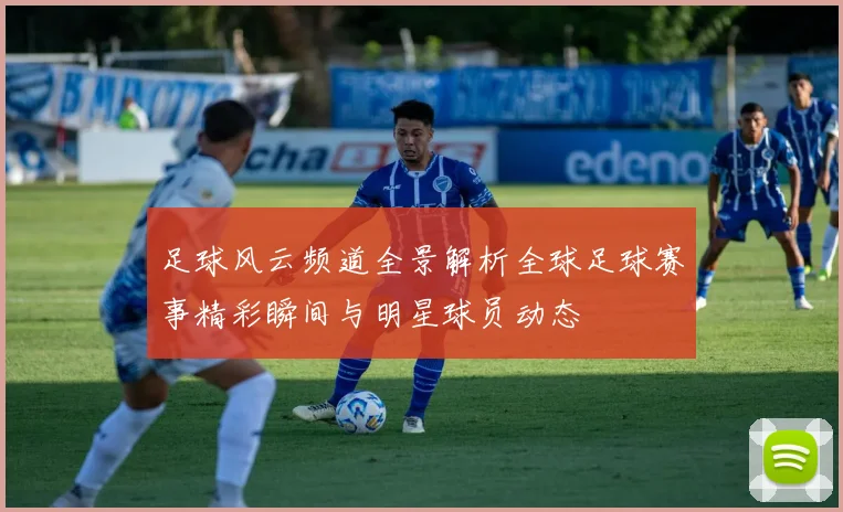 足球风云频道全景解析全球足球赛事精彩瞬间与明星球员动态