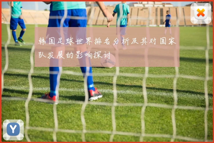 韩国足球世界排名分析及其对国家队发展的影响探讨