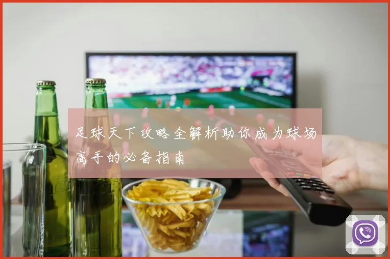 足球天下攻略全解析助你成为球场高手的必备指南