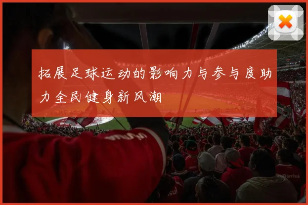 拓展足球运动的影响力与参与度助力全民健身新风潮