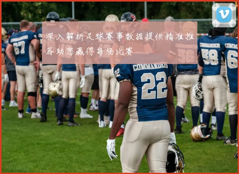 深入解析足球赛事数据提供精准推荐助您赢得每场比赛